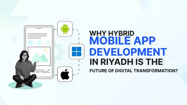 Why Hybrid Mobile App Development in Riyadh Is the Future of Digital Transformation?