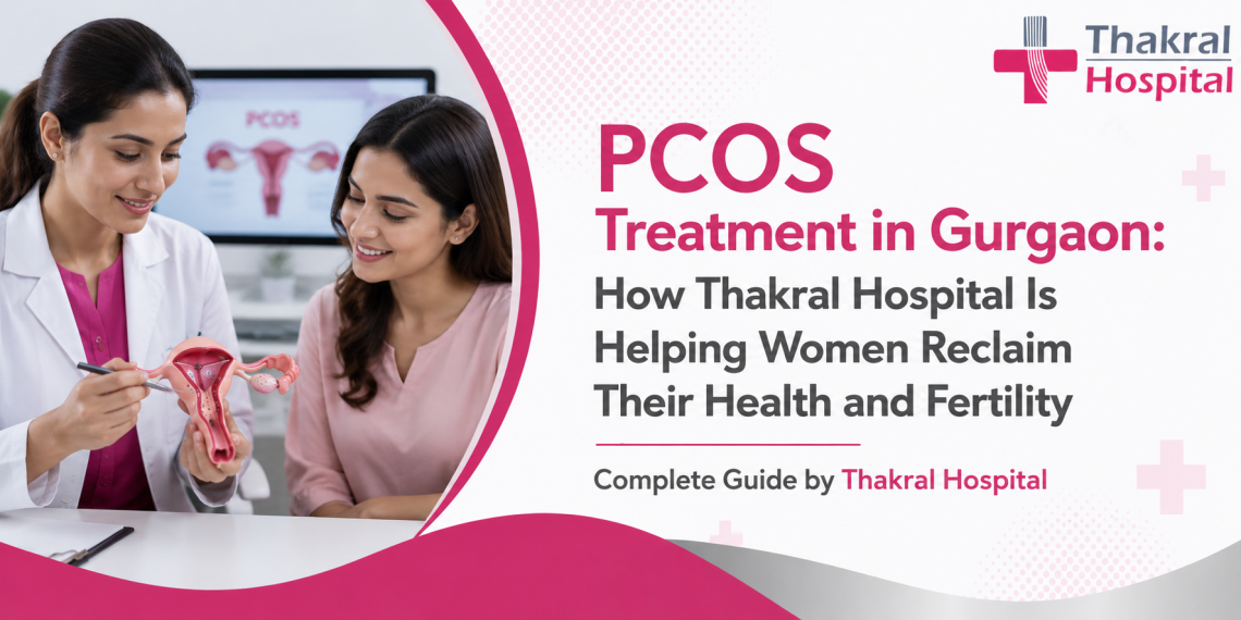 PCOS Treatment in Gurgaon: How Thakral Hospital Is Helping Women Reclaim Their Health and Fertility